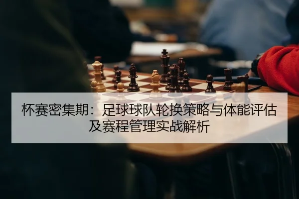 杯赛密集期：足球球队轮换策略与体能评估及赛程管理实战解析