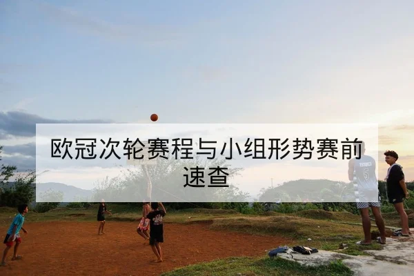 欧冠次轮赛程与小组形势赛前速查